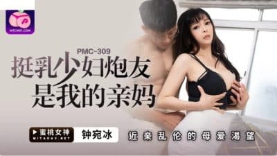 หนังโป๊จีน แม่สาวนมโตโดนลูกชายกระแทกอย่างหนัก PMC-309