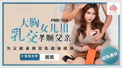 หนังโป๊avจีน ลูกสาวอกใหญ่ใช้เต้านมเพื่อมีเซ็กซ์กับคุณพ่อ PME-158
